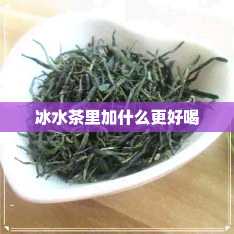 冰水茶里加什么更好喝