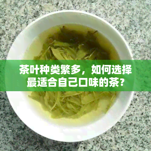 茶叶种类繁多，如何选择最适合自己口味的茶？