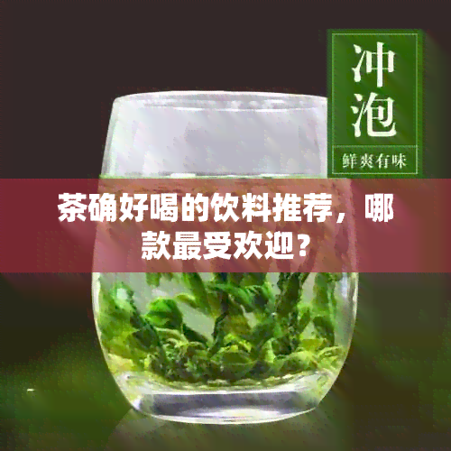 茶确好喝的饮料推荐，哪款更受欢迎？