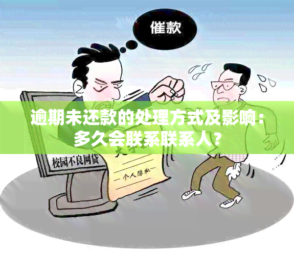 逾期未还款的处理方式及影响：多久会联系联系人？