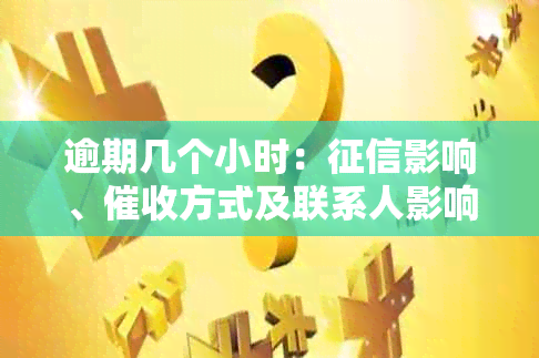 逾期几个小时：影响、方式及联系人影响解析