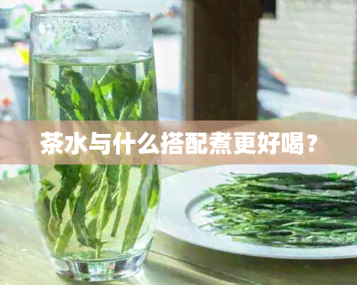 茶水与什么搭配煮更好喝？