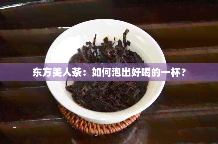 东方美人茶：如何泡出好喝的一杯？