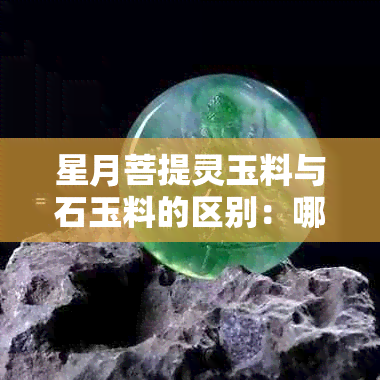 星月菩提灵玉料与石玉料的区别：哪种更好？盘玩效果如何？