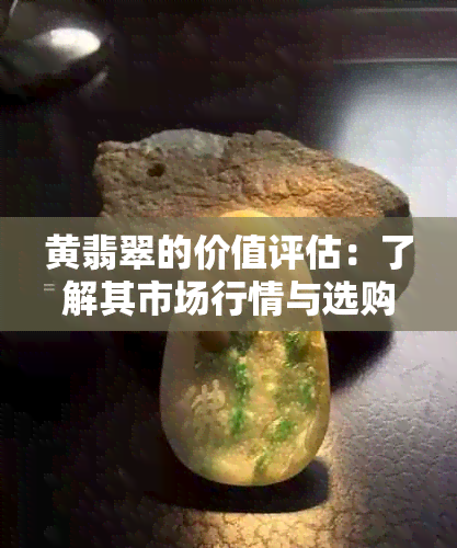 黄翡翠的价值评估：了解其市场行情与选购技巧