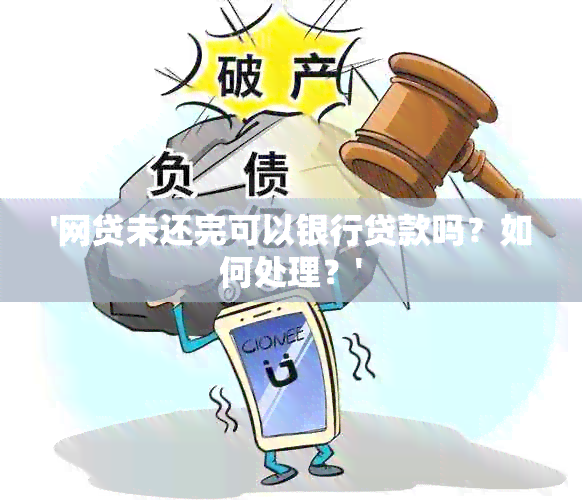 '网贷未还完可以银行贷款吗？如何处理？'