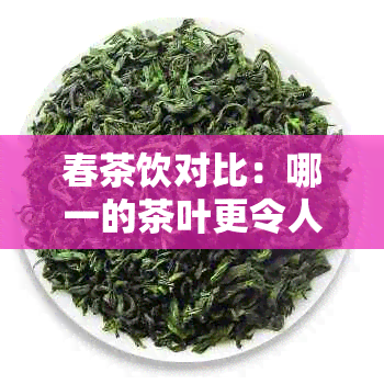 春茶饮对比：哪一的茶叶更令人醉？