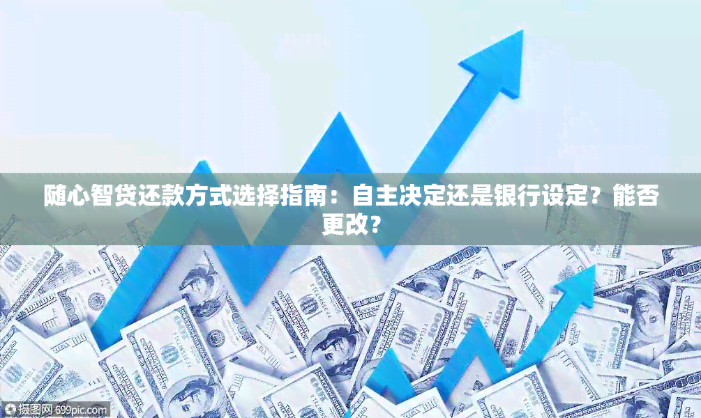 随心智贷还款方式选择指南：自主决定还是银行设定？能否更改？