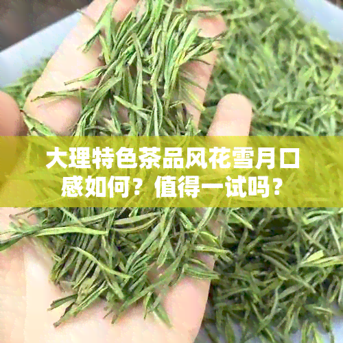 大理特色茶品风花雪月口感如何？值得一试吗？