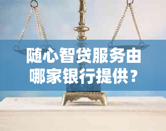 随心智贷服务由哪家银行提供？了解各大银行的随心智贷产品与申请条件