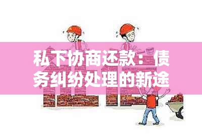 私下协商还款：债务纠纷处理的新途径与挑战