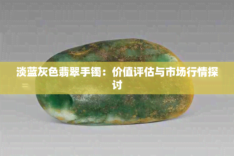 淡蓝灰色翡翠手镯：价值评估与市场行情探讨