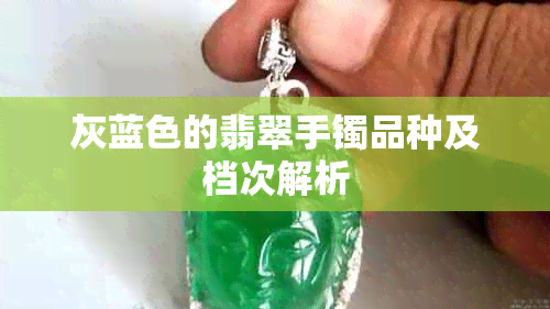 灰蓝色的翡翠手镯品种及档次解析