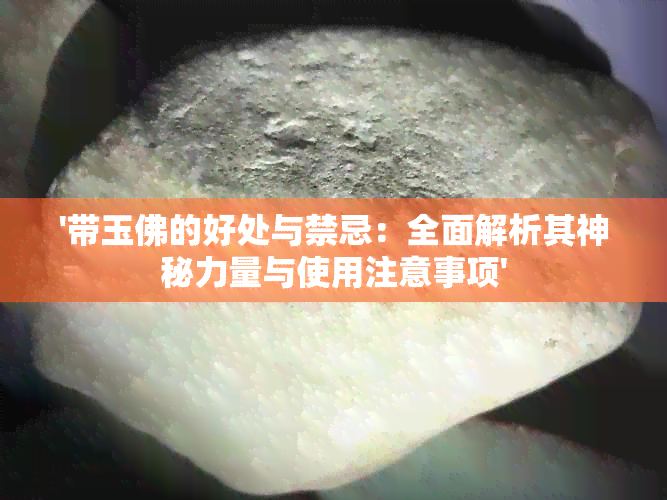 '带玉佛的好处与禁忌：全面解析其神秘力量与使用注意事项'