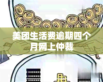 美团生活费逾期四个月网上仲裁