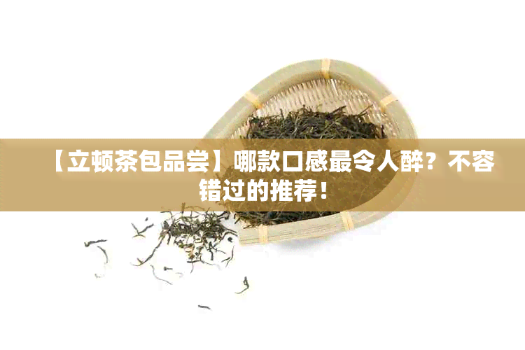 【立顿茶包品尝】哪款口感最令人醉？不容错过的推荐！