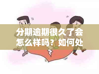 分期逾期很久了会怎么样吗？如何处理？会影响未来贷款吗？