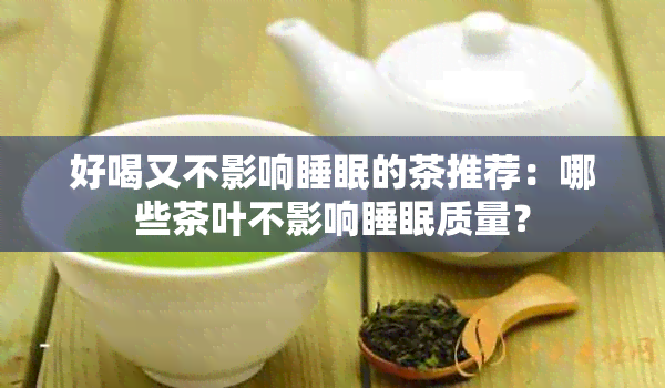 好喝又不影响睡眠的茶推荐：哪些茶叶不影响睡眠质量？