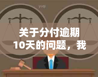 关于分付逾期10天的问题，我需要了解哪些信息以及如何解决？