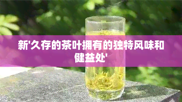 新'久存的茶叶拥有的独特风味和健益处'