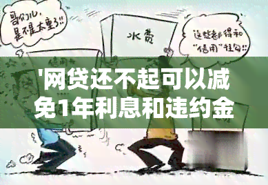 '网贷还不起可以减免1年利息和违约金吗？逾期后能减免利息结清吗？'