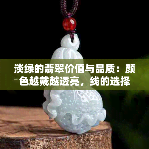 淡绿的翡翠价值与品质：颜色越戴越透亮，线的选择也重要吗？