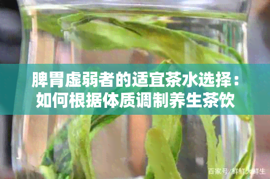 脾胃虚弱者的适宜茶水选择：如何根据体质调制养生茶饮