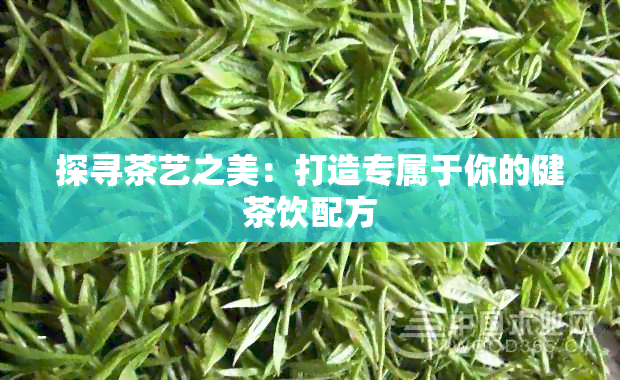 探寻茶艺之美：打造专属于你的健茶饮配方