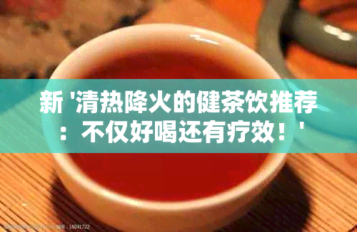 新 '清热降火的健茶饮推荐：不仅好喝还有疗效！'