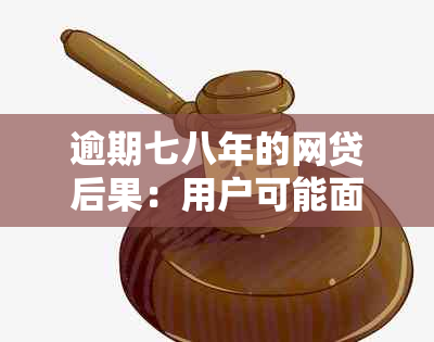 逾期七八年的网贷后果：用户可能面临的影响与解决方案全面解析