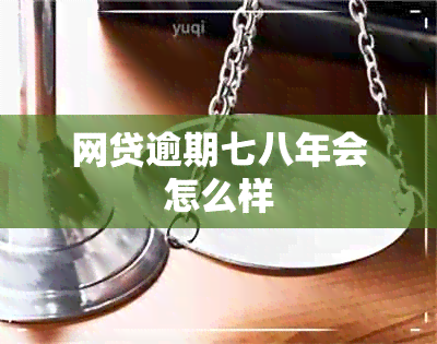 网贷逾期七八年会怎么样