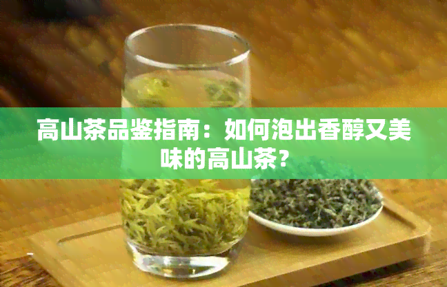 高山茶品鉴指南：如何泡出香醇又美味的高山茶？