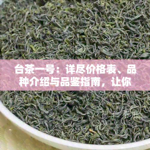 台茶一号：详尽价格表、品种介绍与品鉴指南，让你轻松了解茶叶的一切