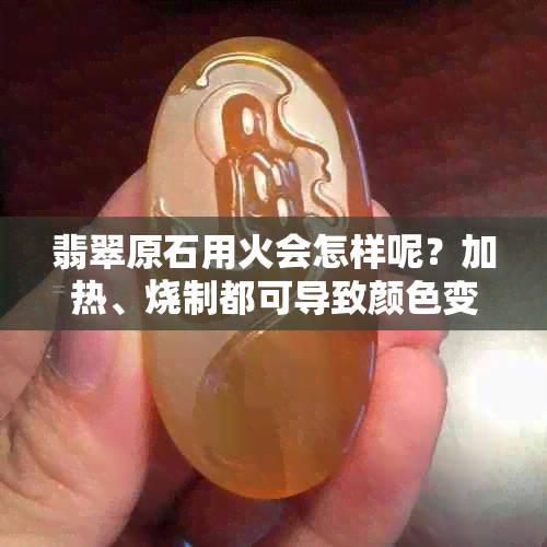 翡翠原石用火会怎样呢？加热、烧制都可导致颜色变化和质地损坏。