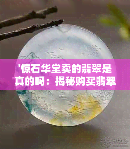 '惊石华堂卖的翡翠是真的吗：揭秘购买翡翠的真真假假'