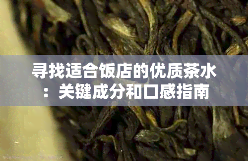 寻找适合饭店的优质茶水：关键成分和口感指南