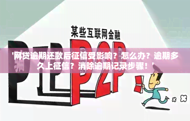 '网贷逾期还款后受影响？怎么办？逾期多久上？消除逾期记录步骤！'