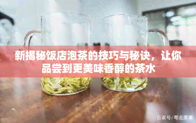 新揭秘饭店泡茶的技巧与秘诀，让你品尝到更美味香醇的茶水