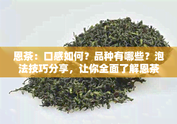 恩茶：口感如何？品种有哪些？泡法技巧分享，让你全面了解恩茶！