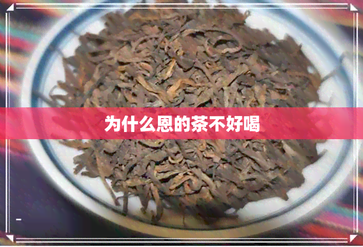 为什么恩的茶不好喝