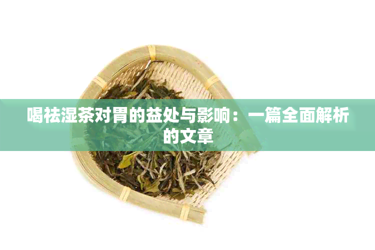 喝祛湿茶对胃的益处与影响：一篇全面解析的文章