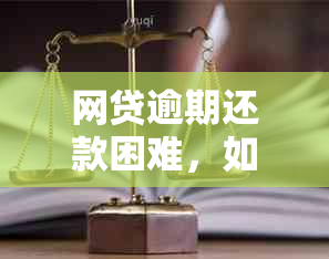 网贷逾期还款困难，如何应对？