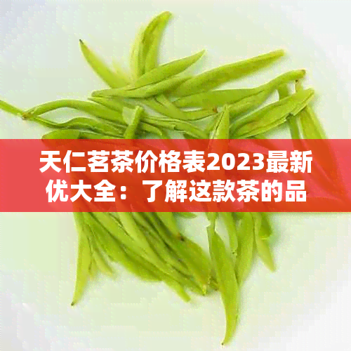 天仁茗茶价格表2023最新优大全：了解这款茶的品质与口感