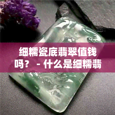 细糯瓷底翡翠值钱吗？ - 什么是细糯翡翠？ - 细糯种翡翠值得买吗？