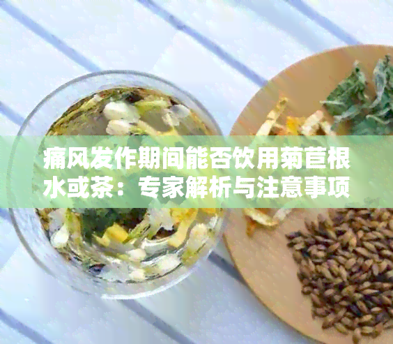 痛风发作期间能否饮用菊苣根水或茶：专家解析与注意事项