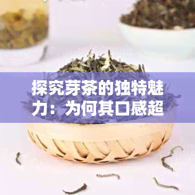 探究芽茶的独特魅力：为何其口感超越叶茶？