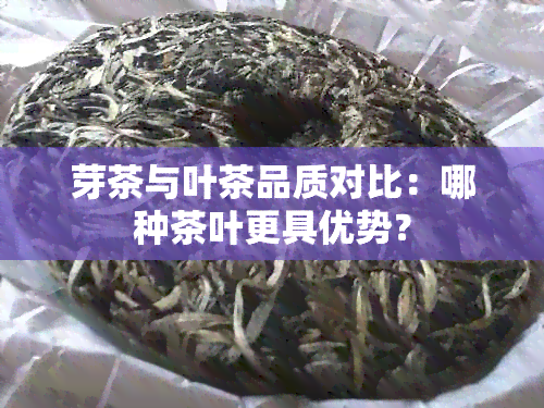 芽茶与叶茶品质对比：哪种茶叶更具优势？