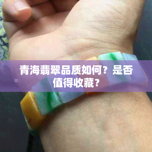 青海翡翠品质如何？是否值得收藏？