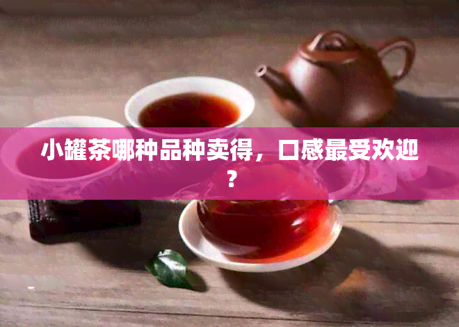 小罐茶哪种品种卖得，口感更受欢迎？