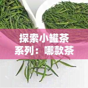 探索小罐茶系列：哪款茶最为醇厚独特？